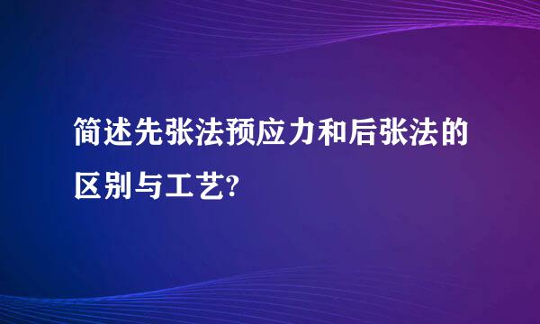 简述先张法预应力和后张法的区别与工艺?