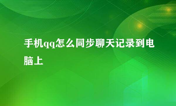 手机qq怎么同步聊天记录到电脑上