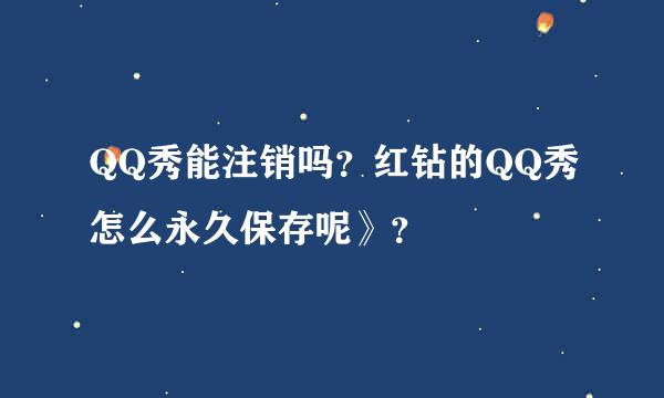 QQ秀能注销吗？红钻的QQ秀怎么永久保存呢》？