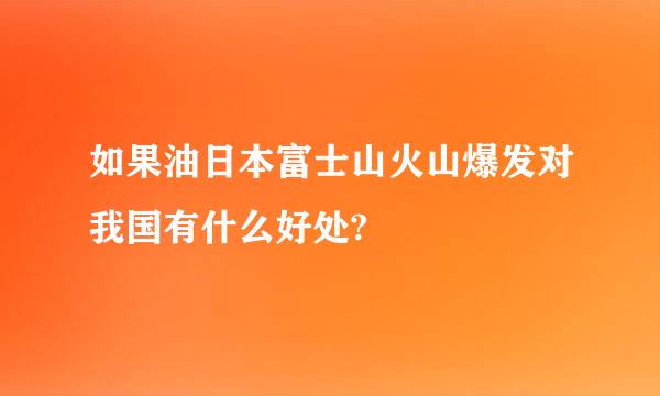 如果油日本富士山火山爆发对我国有什么好处?