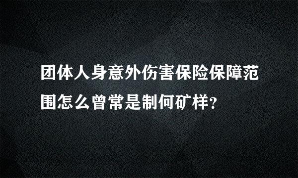 团体人身意外伤害保险保障范围怎么曾常是制何矿样？