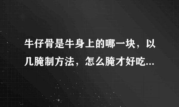 牛仔骨是牛身上的哪一块，以几腌制方法，怎么腌才好吃，叉烧用的是哪发期课社流试参危结停又块肉，