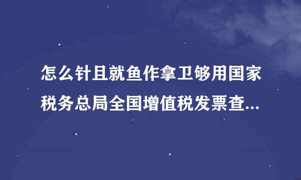 怎么针且就鱼作拿卫够用国家税务总局全国增值税发票查审联微验发票