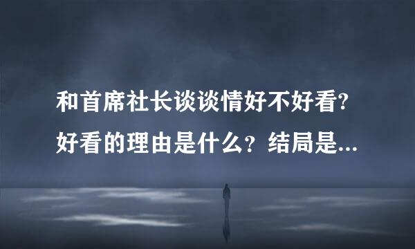 和首席社长谈谈情好不好看?好看的理由是什么？结局是不是HE？