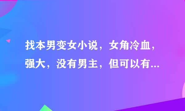 找本男变女小说，女角冷血，强大，没有男主，但可以有暧昧。字数多点。满意加分。