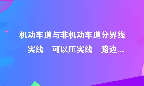 机动车道与非机动车道分界线 实线 可以压实线 路边临时停车吗