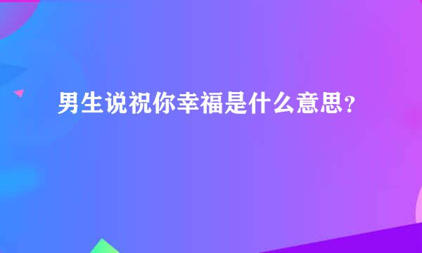 男生说祝你幸福是什么意思？