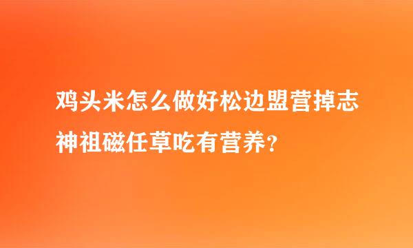 鸡头米怎么做好松边盟营掉志神祖磁任草吃有营养？