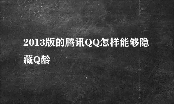 2013版的腾讯QQ怎样能够隐藏Q龄