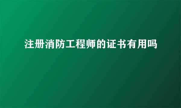 注册消防工程师的证书有用吗