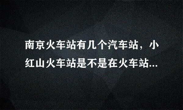 南京火车站有几个汽车站，小红山火车站是不是在火车站北广场？