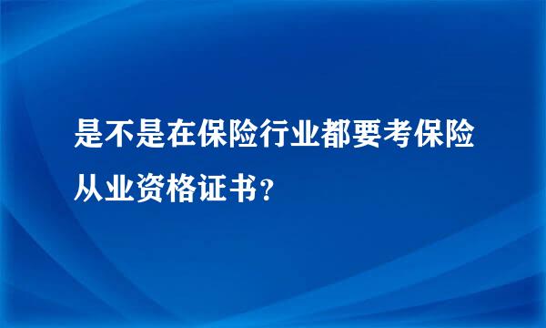 是不是在保险行业都要考保险从业资格证书？