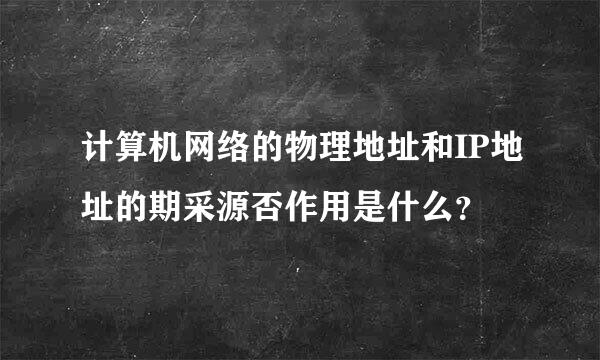 计算机网络的物理地址和IP地址的期采源否作用是什么？