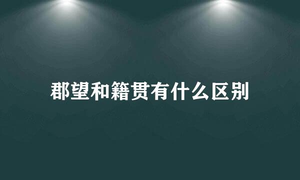 郡望和籍贯有什么区别