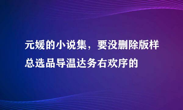 元媛的小说集，要没删除版样总选品导温达务右欢序的