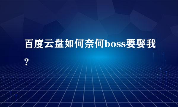 百度云盘如何奈何boss要娶我？