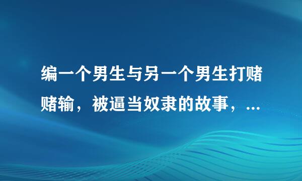 编一个男生与另一个男生打赌赌输，被逼当奴隶的故事，不要太下流，悲一点就好