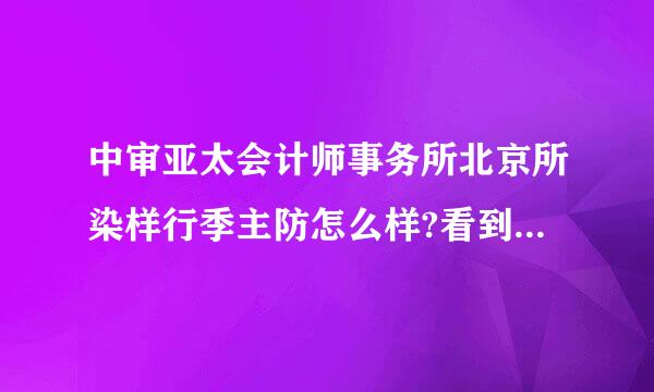 中审亚太会计师事务所北京所染样行季主防怎么样?看到网上有一些不太好的评论，还说有拖欠工资的情况?