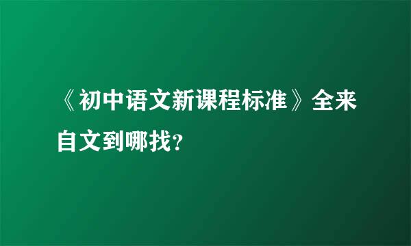 《初中语文新课程标准》全来自文到哪找？