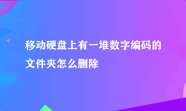 移动硬盘上有一堆数字编码的文件夹怎么删除