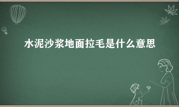 水泥沙浆地面拉毛是什么意思