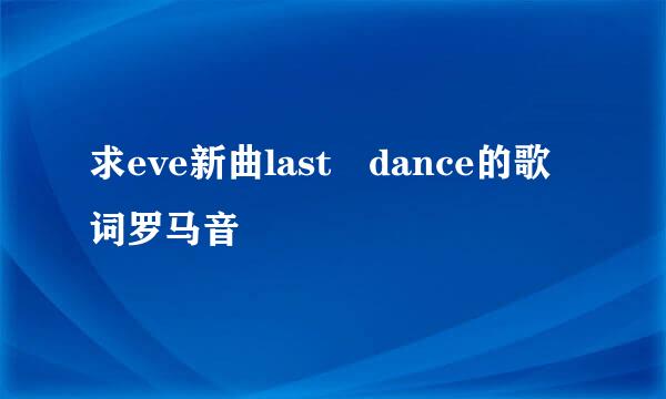 求eve新曲last dance的歌词罗马音