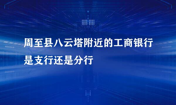 周至县八云塔附近的工商银行是支行还是分行