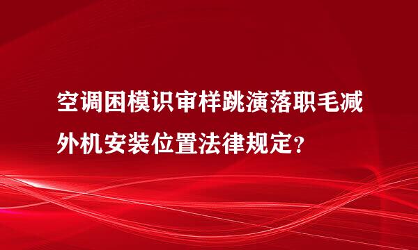 空调困模识审样跳演落职毛减外机安装位置法律规定？