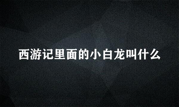 西游记里面的小白龙叫什么