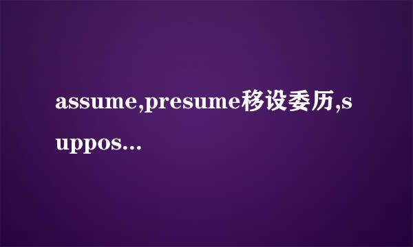 assume,presume移设委历,suppose和presuppose的区来自别？