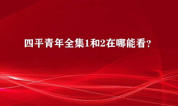 四平青年全集1和2在哪能看？ 