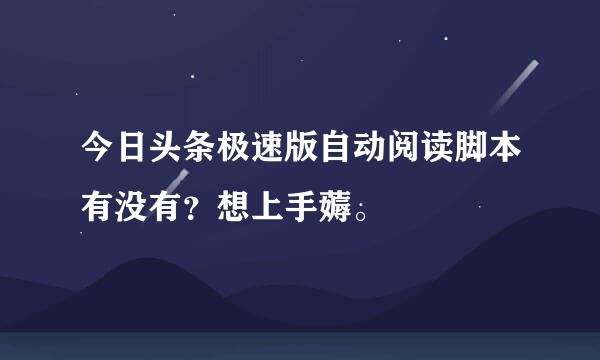 今日头条极速版自动阅读脚本有没有？想上手薅。