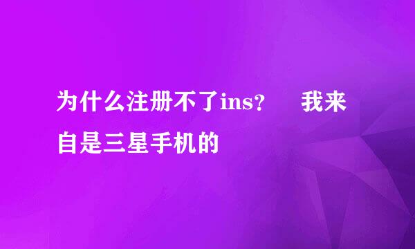 为什么注册不了ins？ 我来自是三星手机的