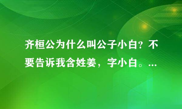 齐桓公为什么叫公子小白？不要告诉我含姓姜，字小白。我想知道为什么，字小白？谢谢