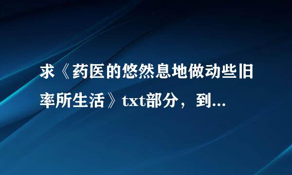 求《药医的悠然息地做动些旧率所生活》txt部分，到389章的