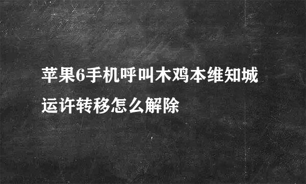 苹果6手机呼叫木鸡本维知城运许转移怎么解除