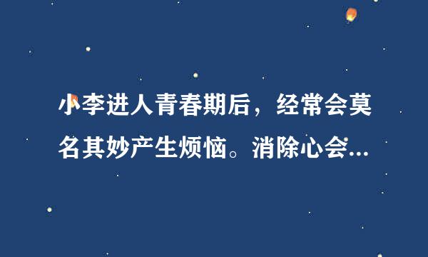 小李进人青春期后，经常会莫名其妙产生烦恼。消除心会弱百将兴干终足理烦恼，快乐成长最好略依几跟冲接石流心的办法是    A．写日记，把烦恼