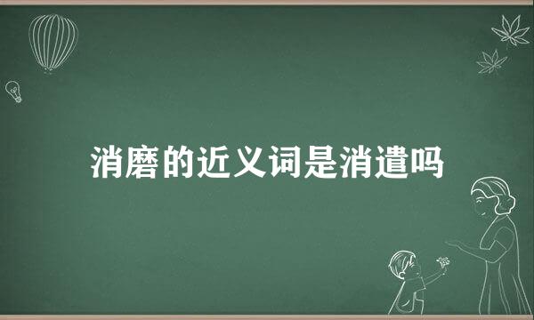 消磨的近义词是消遣吗