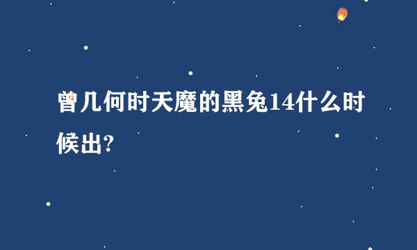 曾几何时天魔的黑兔14什么时候出?