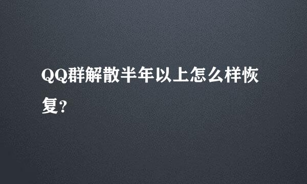 QQ群解散半年以上怎么样恢复？