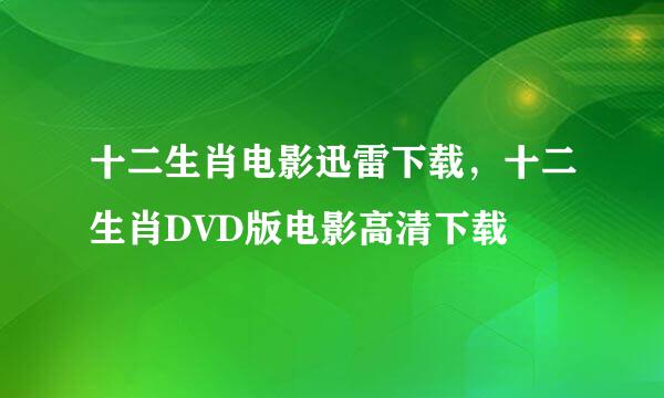 十二生肖电影迅雷下载，十二生肖DVD版电影高清下载