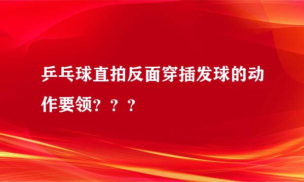 乒乓球直拍反面穿插发球的动作要领？？？