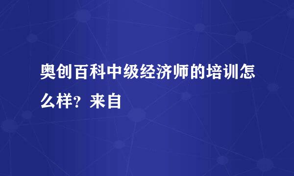 奥创百科中级经济师的培训怎么样？来自