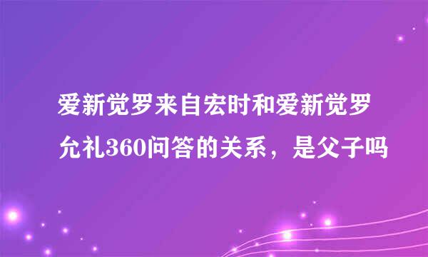 爱新觉罗来自宏时和爱新觉罗允礼360问答的关系，是父子吗