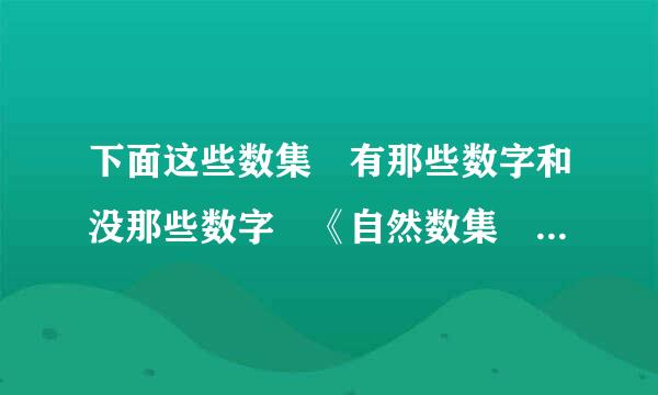 下面这些数集 有那些数字和没那些数字 《自然数集 、正整数集、整数集、有理数集、实数集》急用 …………