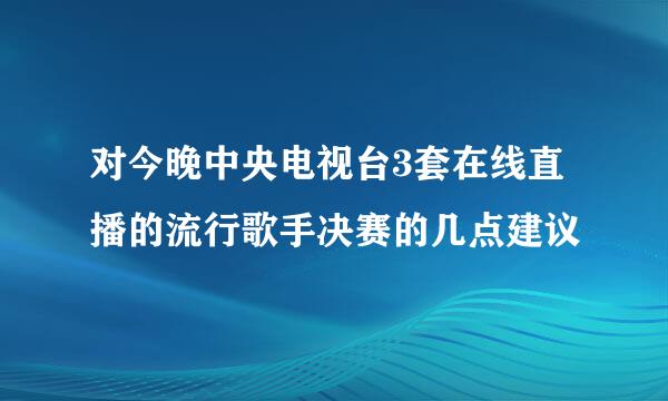 对今晚中央电视台3套在线直播的流行歌手决赛的几点建议