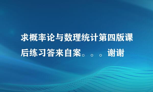 求概率论与数理统计第四版课后练习答来自案。。。谢谢