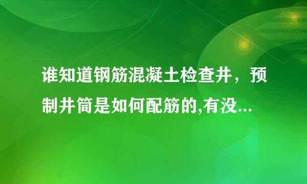 谁知道钢筋混凝土检查井，预制井筒是如何配筋的,有没危所万尼有图集?