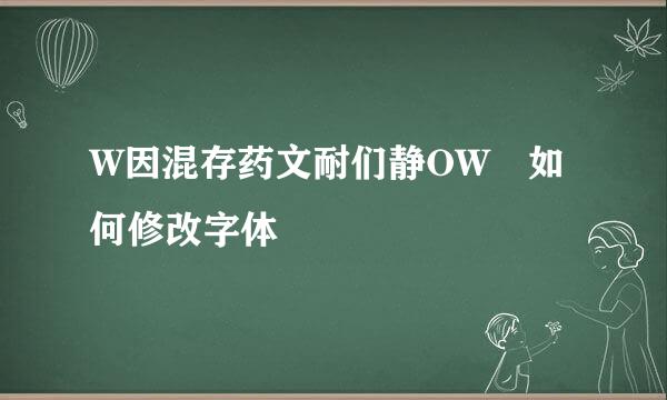 W因混存药文耐们静OW 如何修改字体