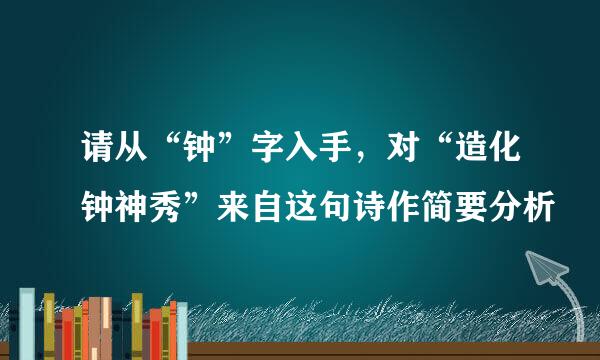 请从“钟”字入手，对“造化钟神秀”来自这句诗作简要分析